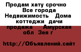 Продам хату срочно  - Все города Недвижимость » Дома, коттеджи, дачи продажа   . Амурская обл.,Зея г.